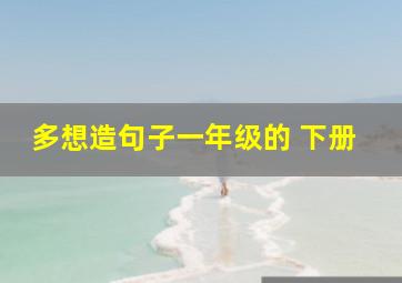 多想造句子一年级的 下册